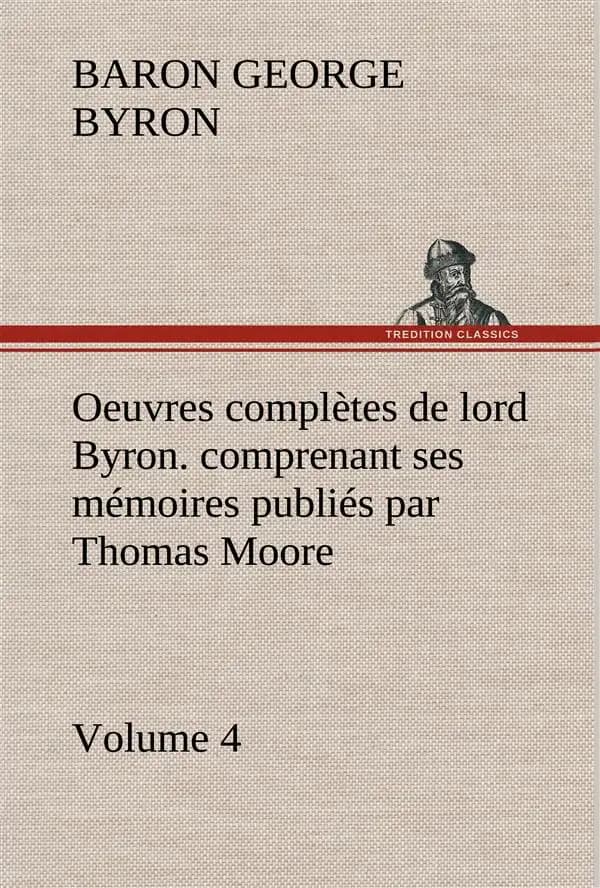 Oeuvres Complètes de Lord Byron. Volume 4. Comprenant Ses Mémoires Publiés Par Thomas Moore