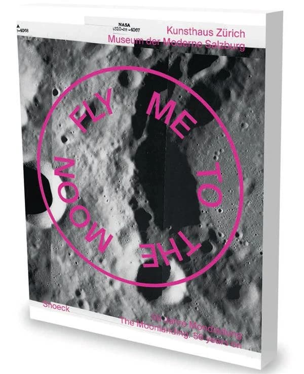 Fly me to the moon : 50 years on : [exhibition, Kunsthaus Zürich, 5 April - 30 June 2019, Museum der Moderne Salzburg, 20. Juli - 3. November 2019]