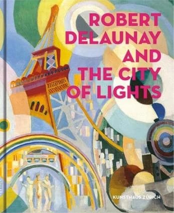 Robert Delaunay and the city of lights : [exhibition, Kunsthaus Zürich, 31 August-18 November 2018] ([English ed.]) [editorial coordinators, Simonetta Fraquelli, Esther Braun-Kalberer, Manuela Reissmann]