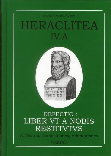 Heraclitea. Quatrième partie, Refectio : la reconstruction. A, le livre "Les Muses" ou "De la nature" (2. völlig erneuerte Auflage) Héraclite d'Éphèse ; traduit et annoté par Serge N. Mouraviev