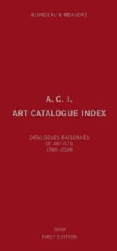 ACI, art catalogue index : catalogues raisonnés & critical catalogues of artists, 1780-2008 : painting, sculpture, works on paper, prints, contemporary media