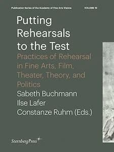 Putting Rehearsals to the Test ; Practices of Rehearsal in Fine Arts, Film, Theater, Theory, and Politics