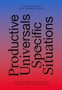 Productive universals : specific situations ; critical engagements in art, architecture, and urbanism