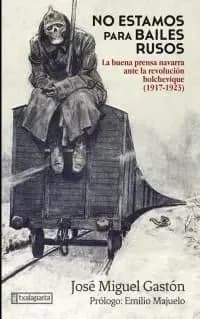 No estamos para bailes rusos : la buena prensa navarra ante la revolución bolchevique (1917-1923) (Primera edición de Txalaparta) José Miguel Gastón