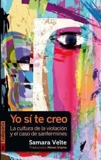 Yo sí te creo : la cultura de la violación y el caso de sanfermines (Primera edición) Samara Velte ; traducción, Miren Iriarte