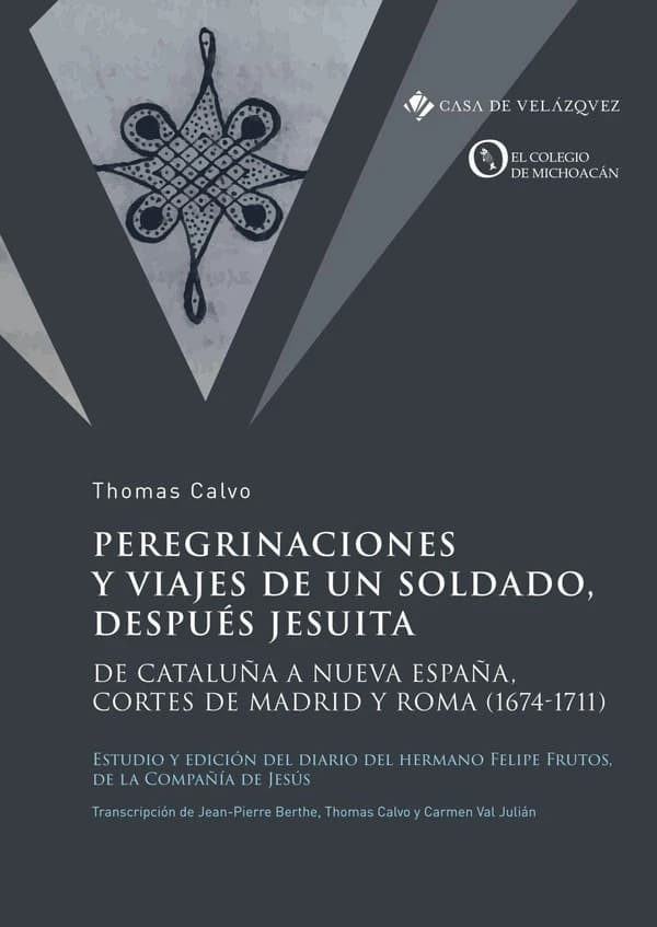 Peregrinaciones y viajes de un soldado, después jesuita : de Cataluña a Nueva España, cortes de Madrid y Roma, 1674-1711 : estudio y edición del diario del hermano Felipe Frutos, de la Compañía de Jesús