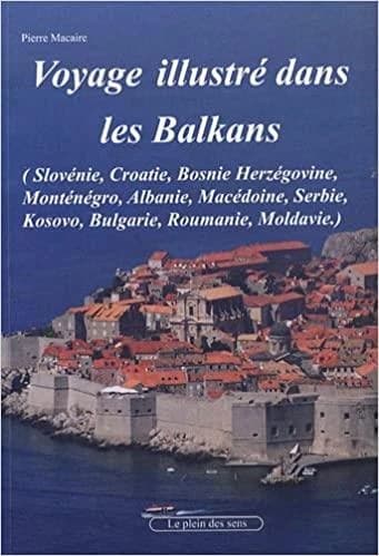 Voyage illustré dans les Balkans ; (Slovénie, Croatie, Bosnie, Serbie, Kosovo, Monténégro, Albanie, Bulgarie, Roumanie, Moldavie)