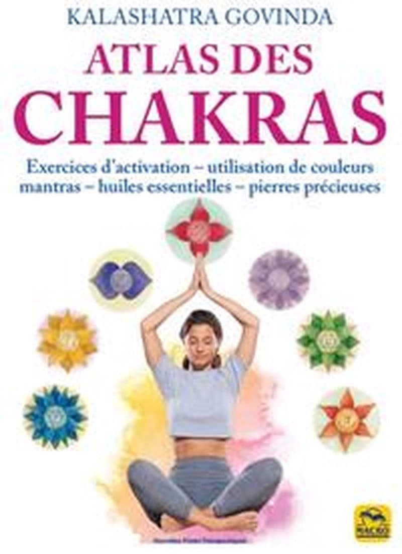 Atlas des chakras : Exercices d'activation, utilisation de couleurs, mantras, huiles essentielles, pierres précieuses