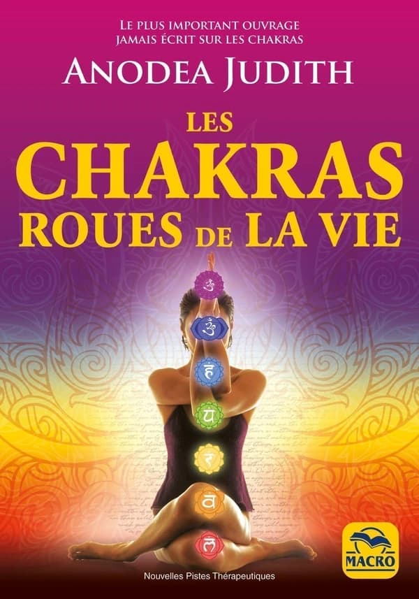 Les chakras roues de la vie : Le plus important ouvrage jamais écrit sur les chakras