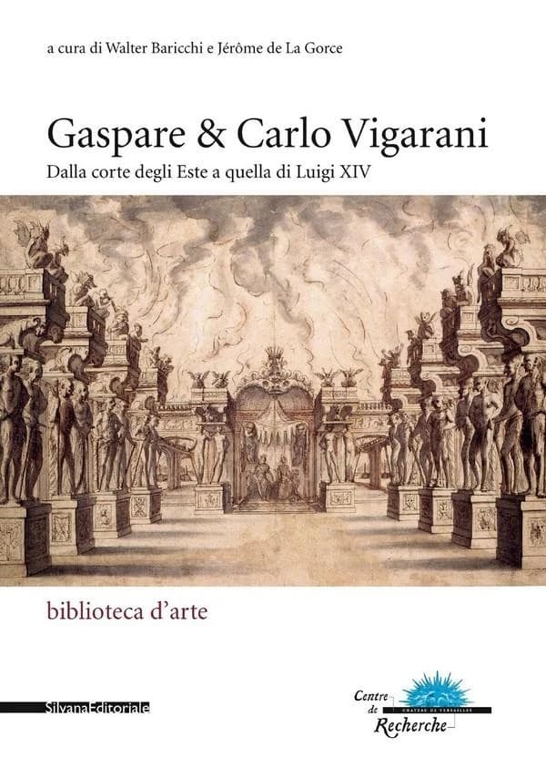 Gaspare & Carlo Vigarani : dalla corte degli Este a quella di Luigi XIV : [atti del convegno internazionale tenutosi a Reggio Emilia, Teatro municipale Romolo Valli, a Modena, Fiorano Modenese, e Sassuolo il 6 e 7 giugno 2005, e al Château de Versailles i