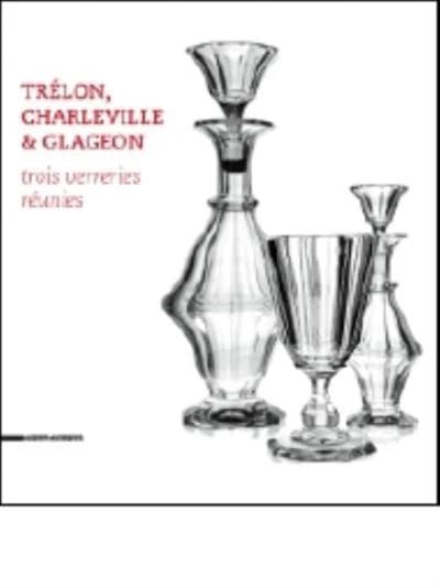 Trélon, Charleville & Glageon : trois verreries réunies : [exposition, Trélon, Atelier-musée du verre, 28 juin-14 octobre 2014 et Charleville-Mézières, Musée de l'Ardenne, 1er novembre 2014-1er février 2015]