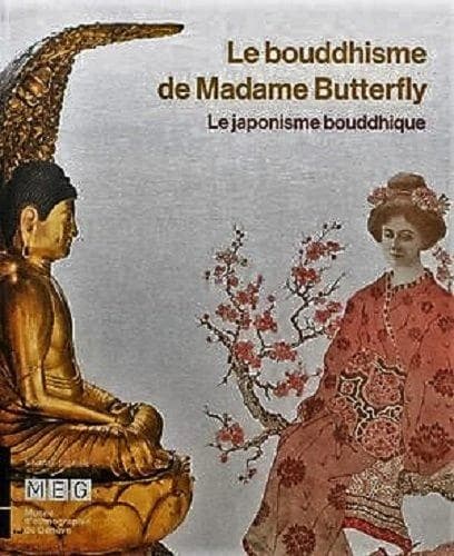 Le bouddhisme de Madame Butterfly : le japonisme bouddhique : [exposition, Genève, MEG, Musée d'ethnographie de Genève, 9 septembre 2015-10 janvier 2016]