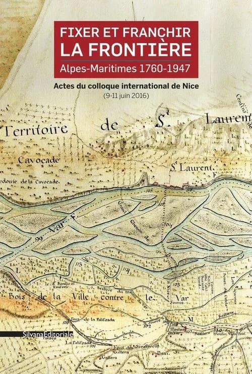 Fixer et franchir la frontière : Alpes-Maritimes, 1760-1947 : actes du colloque international de Nice, 9-11 juin 2016