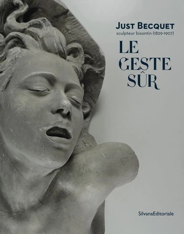 Le geste sûr : Just Becquet, sculpteur bisontin, 1829-1907 : [exposition, Besançon, Musée des beaux-arts et d'archéologie, 29 juin-6 octobre 2019]