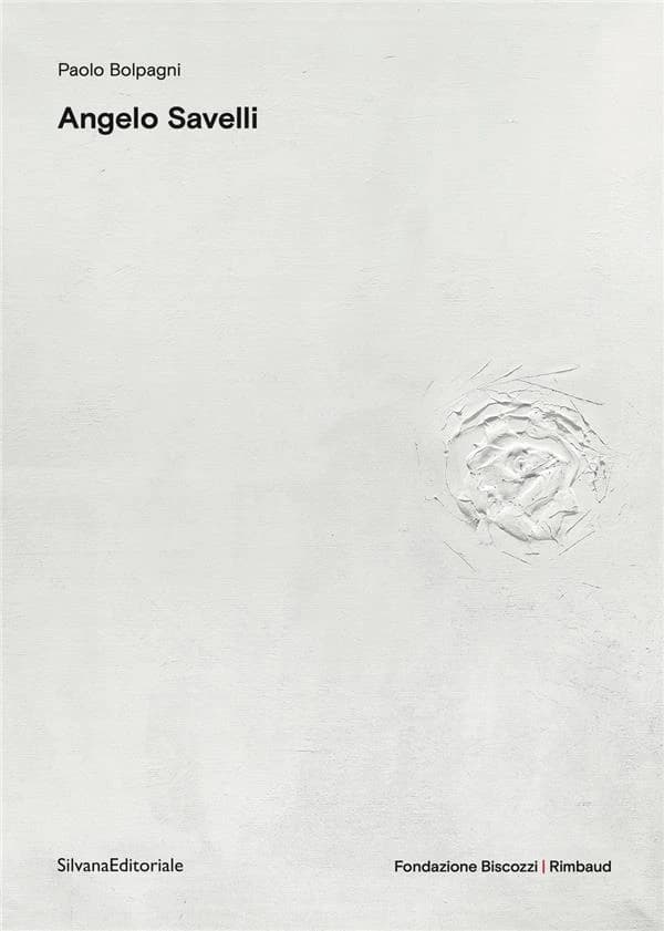 Angelo Savelli : l'artista del bianco : [mostra, Lecce, Fondazione Biscozzi-Rimbaud, 7 febbraio-7 novembre 2021]