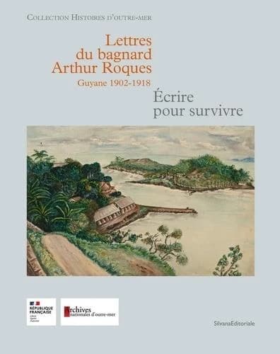 Lettres du bagnard Arthur Roques, Guyane 1902-1918 : écrire pour survivre
