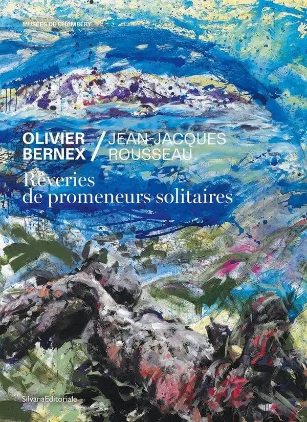 Rêveries de promeneurs solitaires : Olivier Bernex, Jean-Jacques Rousseau : [exposition, Chambéry, Musée des beaux-arts et Charmettes-Maison de Jean-Jacques Rousseau, 17 mai-17 novembre 2024]