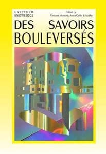 Des savoirs bouleversés : [Mathieu Kleyebe Abonnenc, Aurélien Froment, Goldin + Senneby, Louise Hervé et Chloé Maillet, Jochen Lempert, Marie Lund, Benoît Maire, Melvin Moti, Benjamin Seror, Simon Starling, Claudia Triozzi]