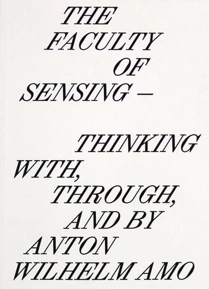 The Faculty of Sensing : Thinking With, Through, and by Anton Wilhelm Amo