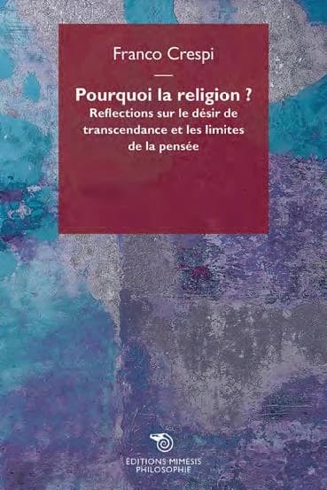 Pourquoi la religion ? : réflexions sur le désir de transcendance et les limites de la pensée