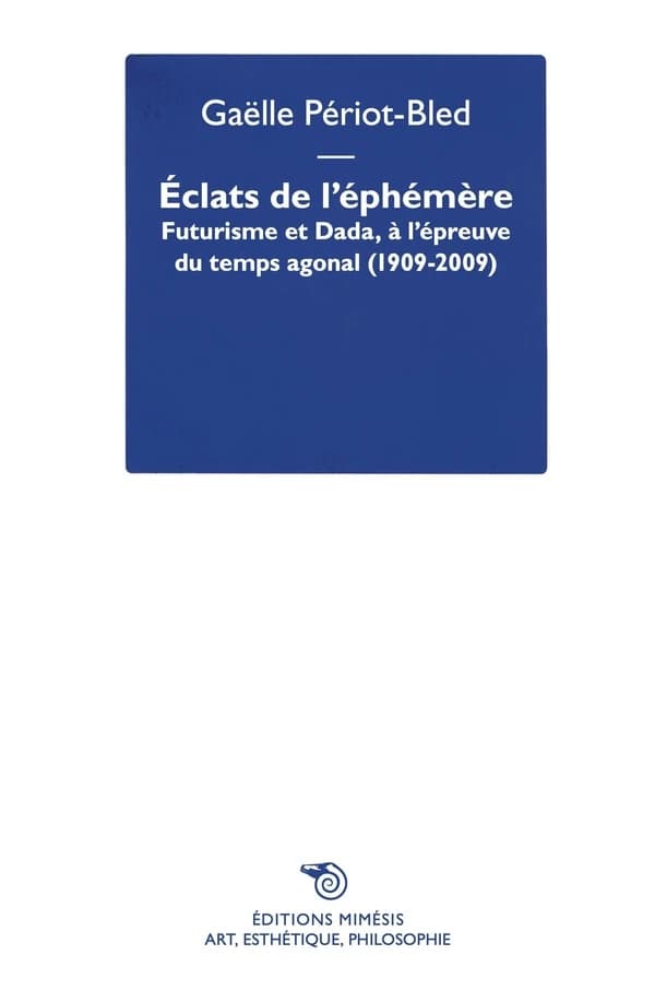 Éclats de l'éphémère : futurisme et dada, à l'épreuve du temps agonal, 1909-2009