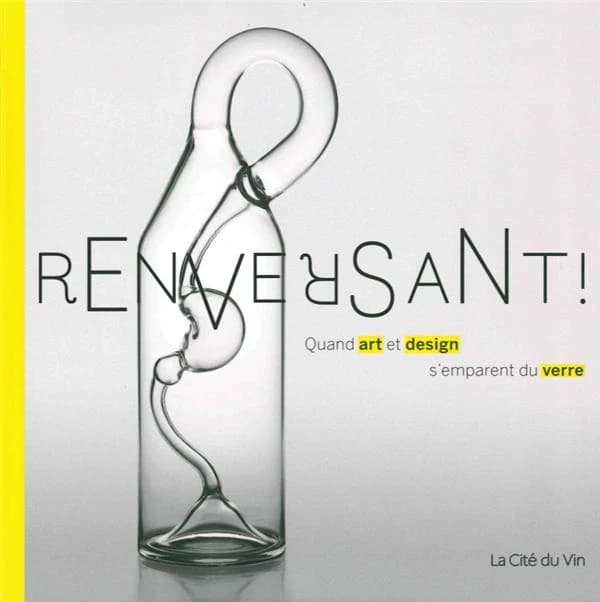 Renversant ! : quand art et design s'emparent du verre : [exposition, Bordeaux, 15 mars-30 juin 2019], La cité du vin