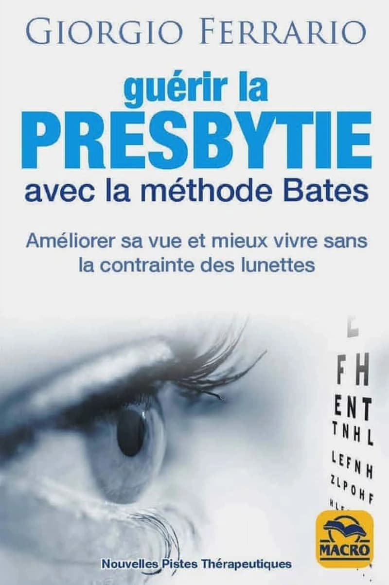 GUERIR LA PRESBYTIE AVEC LA METHODE BATES - AMELIORER SA VUE ET MIEUX VIVRE SANS LA CONTRAINTE DES L