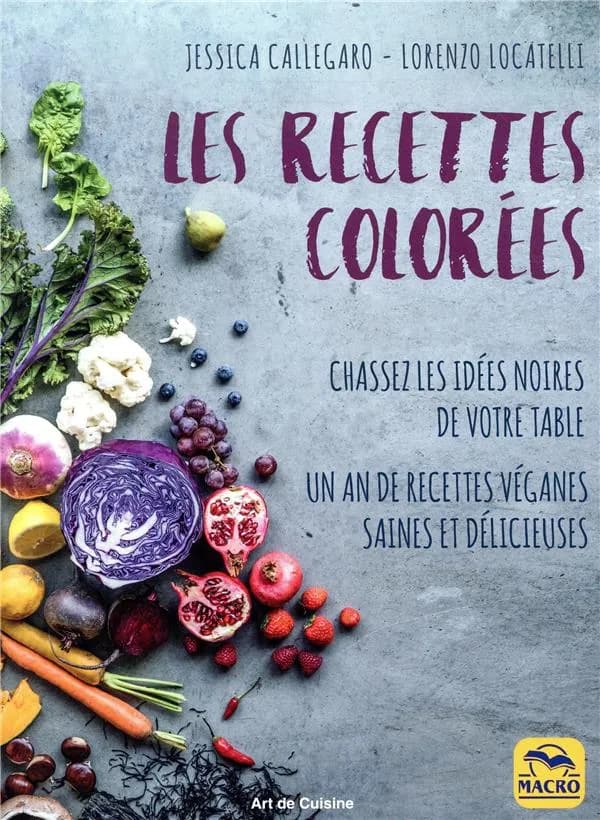 Les recettes colorées - Chassez les idées noires de votre table : 120 recettes véganes saines et délicieuses pour les 4 saisons