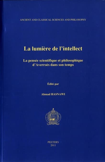 La lumière de l'intellect : la pensée scientifique et philosophique d'Averroès dans son temps : actes du 4e Colloque international de la SIHSPAI, Société internationale d'histoire des sciences et de la philosophie arabes et islamiques, Cordoue, 9-12 décem