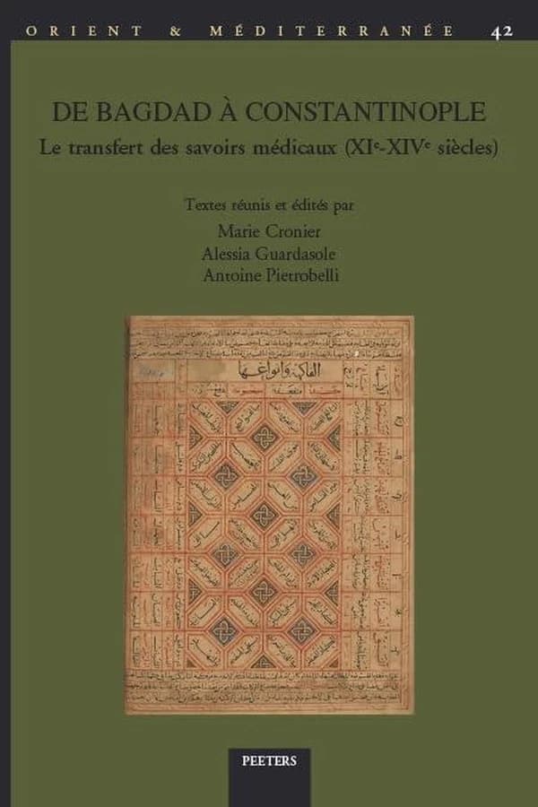de Bagdad a Constantinople : Le Transfert Des Savoirs Medicaux (Xie-Xive Siecles): Actes Du Colloque International de Reims, 24-25 Mai 2018