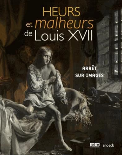 Heurs et malheurs de Louis XVII : arrêt sur images : [exposition, Vizille, Musée de la Révolution française, 29 juin-1er octobre 2018]