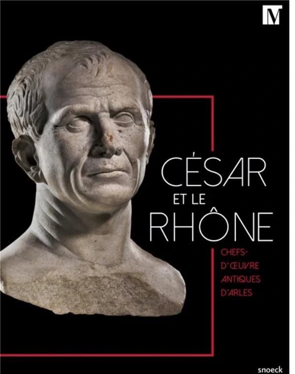 César et le Rhône : chefs-d'oeuvre antiques d'Arles : [exposition, Genève, Musée d'art et d'histoire, 8 février-26 mai 2019]