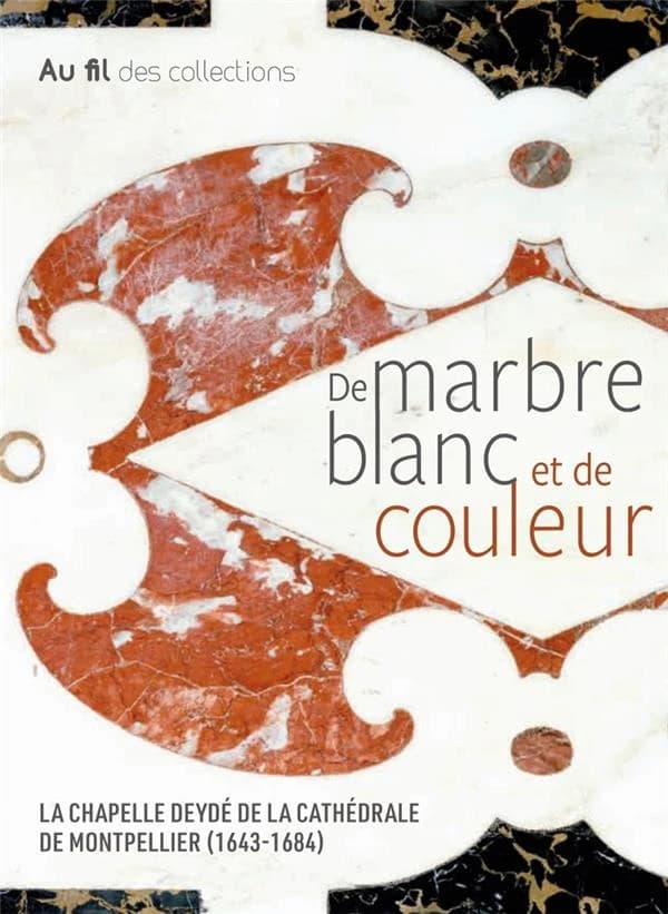 De marbre blanc et de couleur : la chapelle Deydé de la cathédrale de Montpellier : [exposition, Musée Fabre de Montpellier Méditerranée Métropole, 16 novembre 2019 - 15 mars 2020]