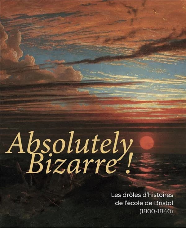 Absolutely bizarre ! : les drôles d'histoires de l'école de Bristol, 1800-1840... : [exposition, Bordeaux, Galerie des beaux-arts, 10 juin-17 octobre 2021]