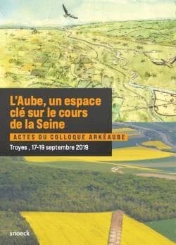 L'Aube, un espace clé sur le cours de la Seine : actes du colloque ArkéAube