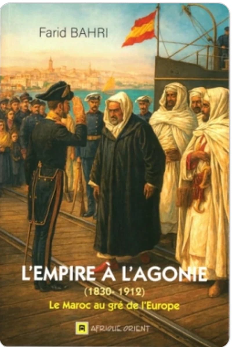 L'empire à l'agonie 1830-1912 - Le Maroc au gré de l'Europe
