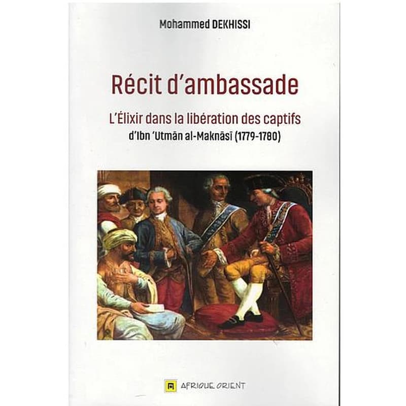 RÉCIT D'AMBASSADE - L'ÉLIXIR DANS LA LIBÉRATION DES CAPTIFS D'IBN UTMAN AL-MAKNASI (1779-1780)