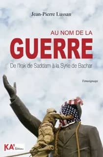 Au nom de la guerre ; de l'Irak de Saddam à la Syrie de Bachar