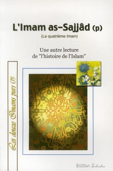 L'imam as-Sajjâd ; le quatrième imam ; une autre lecture de l'histoire de l'islam