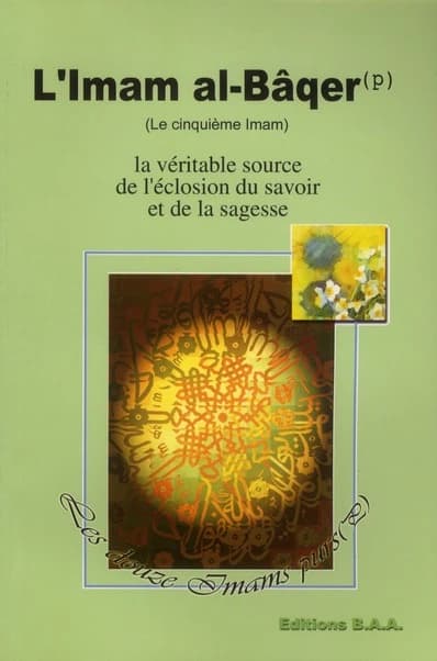 L'imam al-Bâqer ; le cinquième imam ; la véritable source de l'éclosion du savoir et de la sagesse