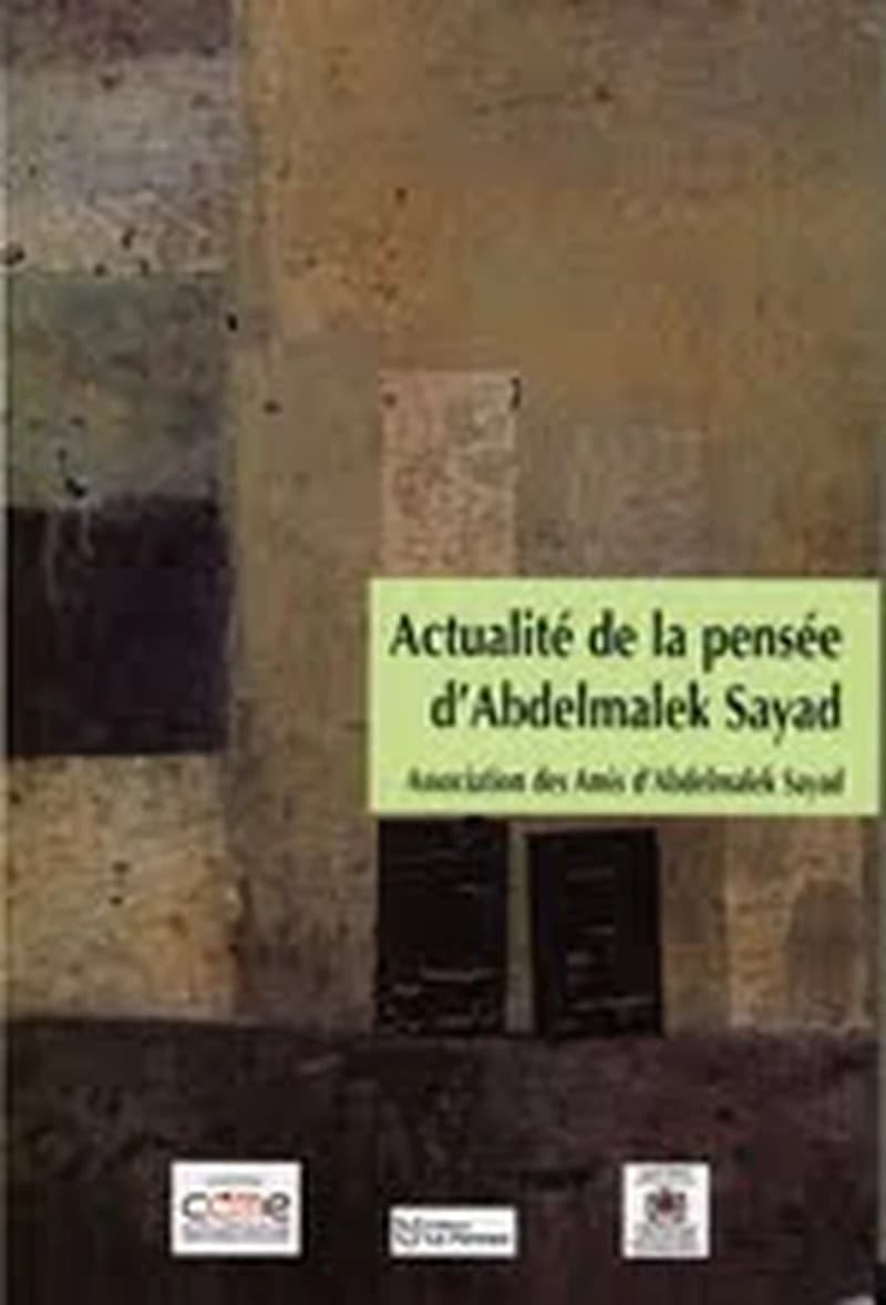 Actualité de la pensée d'Abdelmalek Sayad : actes du colloque international, 15 et 16 juin 2006 - Paris
