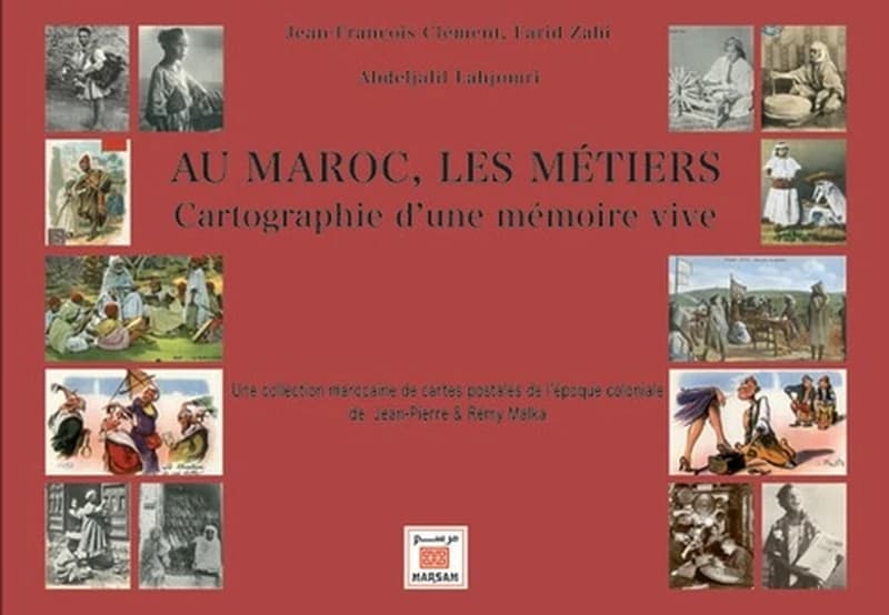 Au Maroc, les métiers : cartographie d'une mémoire vive : une collection marocaine de cartes postales de l'époque coloniale de Jean-Pierre et Rémy Malka