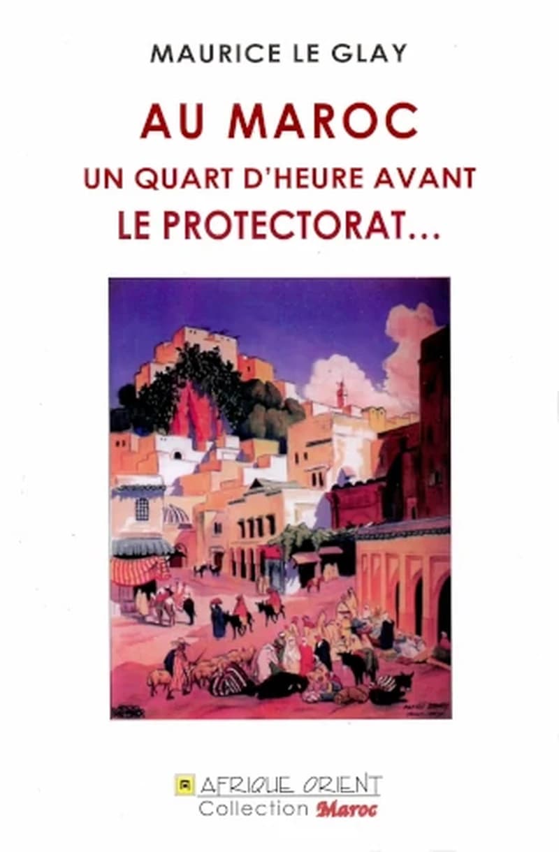 AU MAROC UN QUART D'HEURE AVANT LE PROTECTORAT...: CHRONIQUE