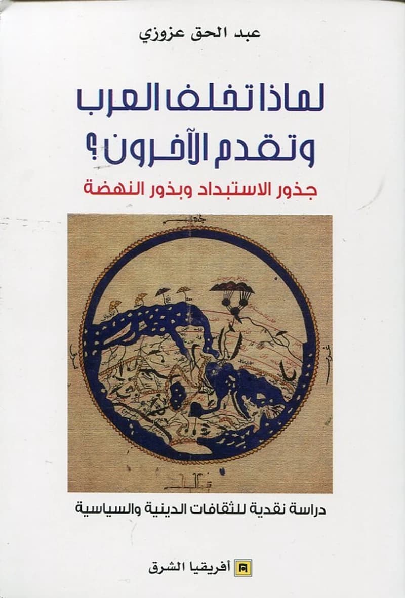 Li-māḏā taẖallafā al-ʿArab wa-taqaddam al-āẖarūn? : ǧuẖūr al-istibdād wa-buḏūr al-nahḍaẗ : dirāsaẗ naqdiyyaẗ li-l-ṯaqāfāt al-dīnīyaẗ wa-al-sīyāsiyyaẗ