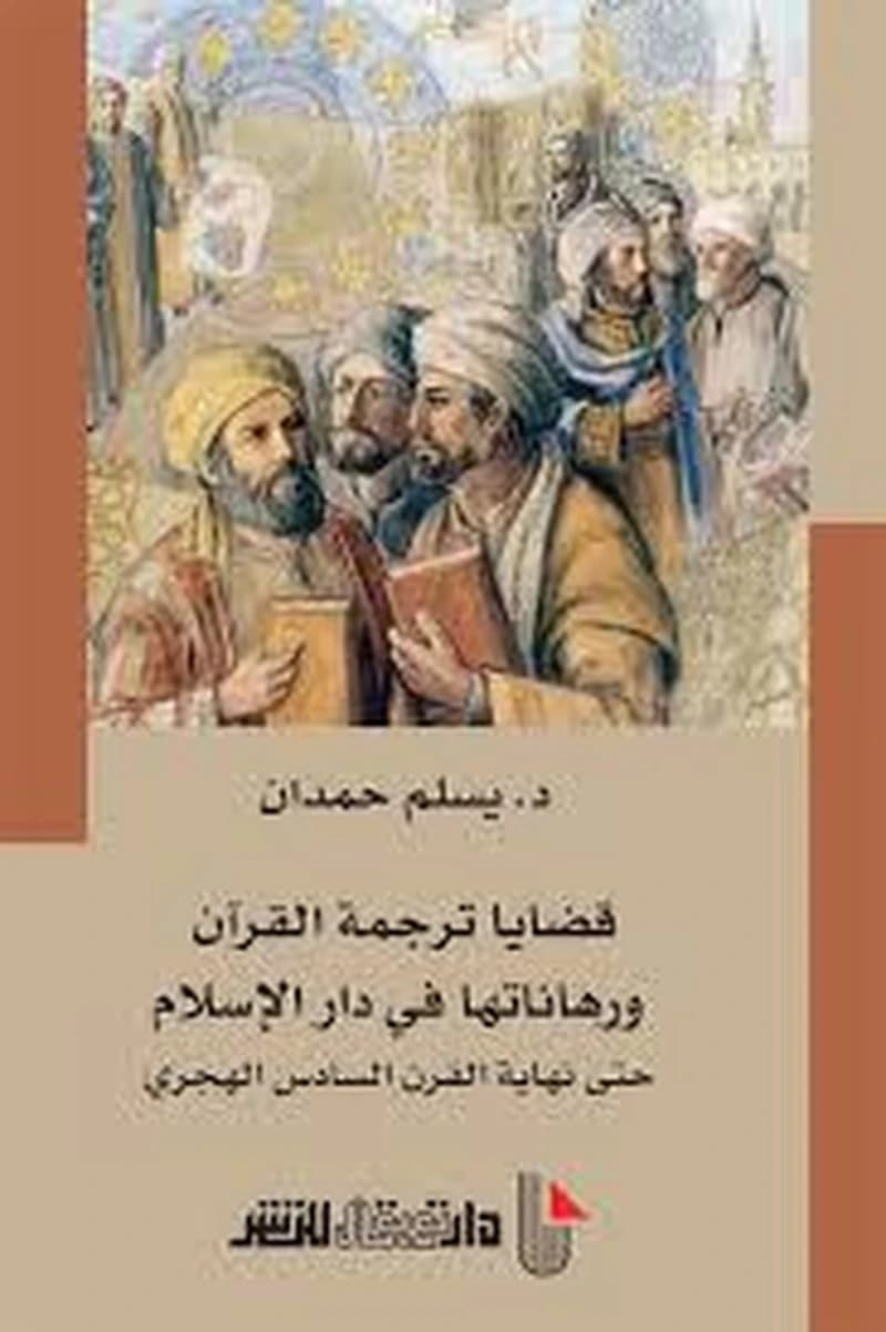 قضايا ترجمة القرآن ورهاناتها في دار الإسلام حتى نهاية القرن السادس الهجري