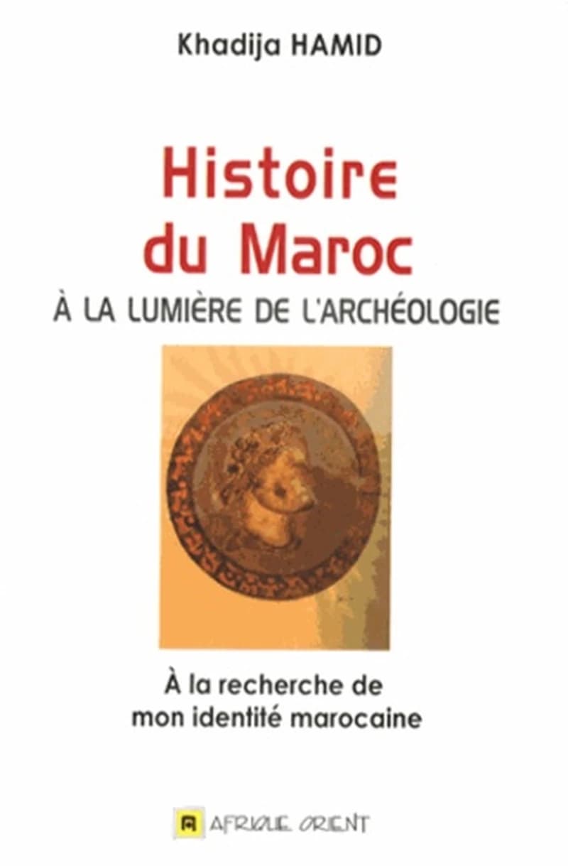 Histoire du Maroc à la lumière de l'archéologie : à la recherche de mon identité marocaine