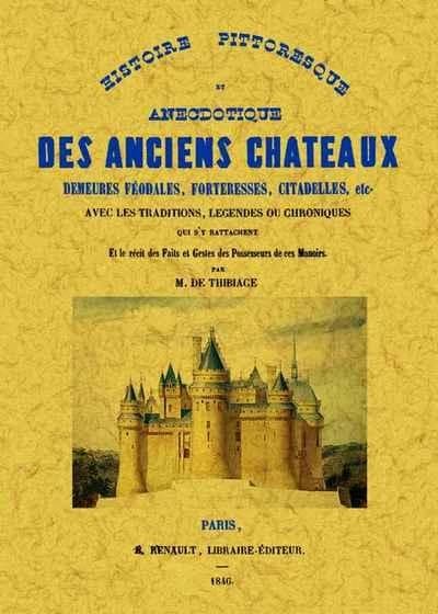 Histoire pittoresque et anecdotique des anciens châteaux, demeures féodales, forteresses, citadelles, etc : avec les traditions, légendes ou chroniques qui s'y rattachent et le récit des faits et gestes des possesseurs de ces manoirs ([Reproduction en fac