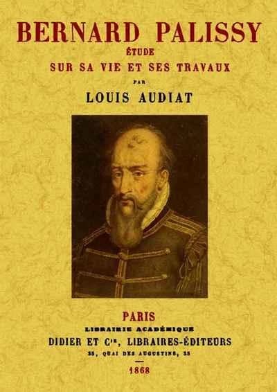 Bernard Palissy : étude sur sa vie et ses travaux ([Reproduction en fac-similé]) par Louis Audiat