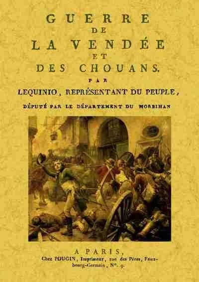 Guerre de la Vendée et des chouans : ouvrage dans lequel on donne une connoissance complette de la guerre de Vendée, des causes qui l'on produite, des moyens qui l'ont entretenue... ([Reproduction en fac-similé]) par Lequinio,...