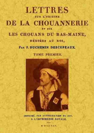 Lettres sur l'origine de la chouannerie et sur les chouans du Bas-Maine, dédiées au roi ([Reproduction en fac-similé]) par J. Duchemin-Descepeaux